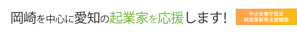岡崎を中心に愛知の起業家を応援します! 中小企業庁認定 経営革新等支援機関